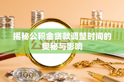 杭锦后旗揭秘公积金贷款调整时间的奥秘与影响