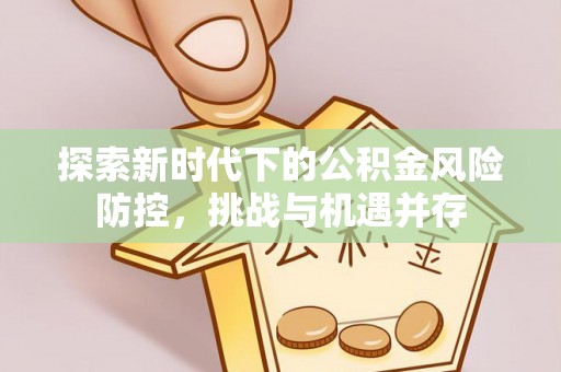 杭锦后旗探索新时代下的公积金风险防控，挑战与机遇并存