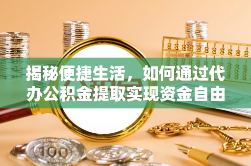 杭锦后旗揭秘便捷生活，如何通过代办公积金提取实现资金自由