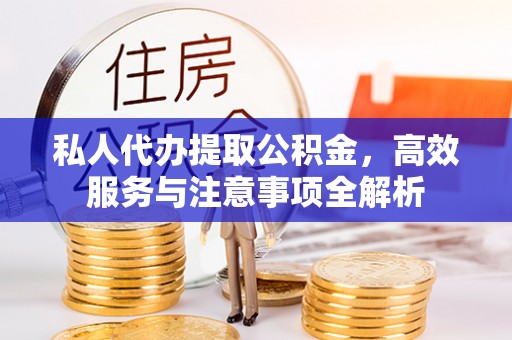 杭锦后旗私人代办提取公积金，高效服务与注意事项全解析