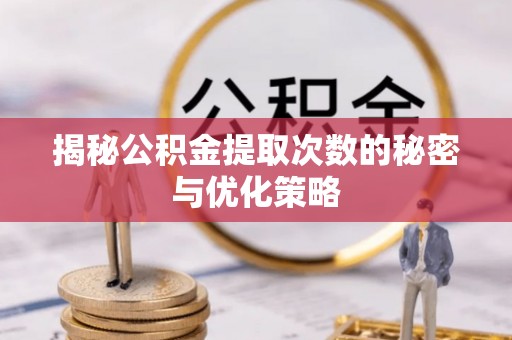 杭锦后旗揭秘公积金提取次数的秘密与优化策略