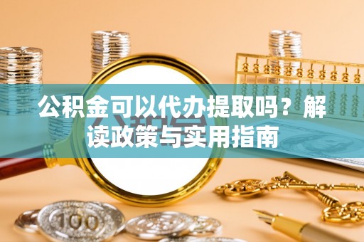 杭锦后旗公积金可以代办提取吗？解读政策与实用指南