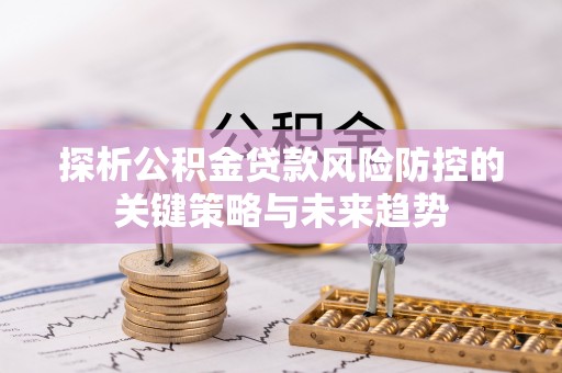杭锦后旗探析公积金贷款风险防控的关键策略与未来趋势