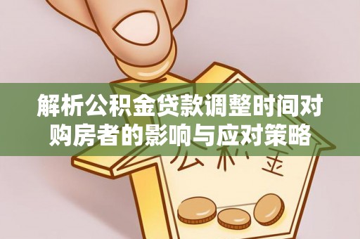 杭锦后旗解析公积金贷款调整时间对购房者的影响与应对策略