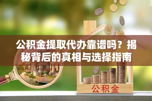 杭锦后旗公积金提取代办靠谱吗？揭秘背后的真相与选择指南