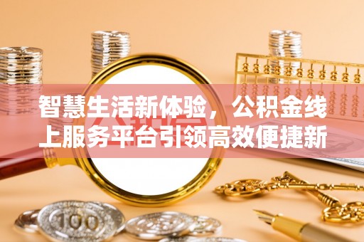 杭锦后旗智慧生活新体验，公积金线上服务平台引领高效便捷新潮流