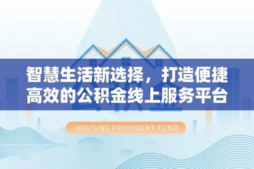 杭锦后旗智慧生活新选择，打造便捷高效的公积金线上服务平台