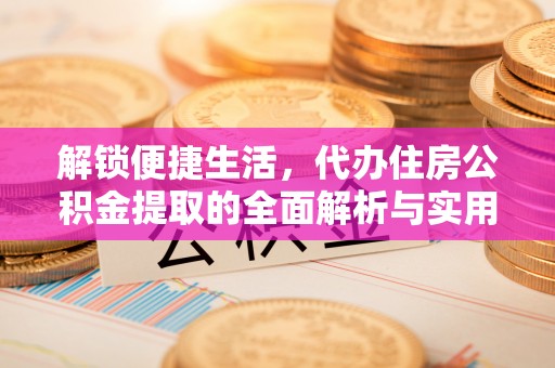 杭锦后旗解锁便捷生活，代办住房公积金提取的全面解析与实用指南