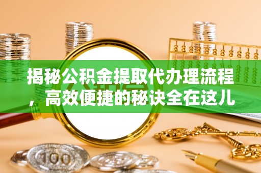 杭锦后旗揭秘公积金提取代办理流程，高效便捷的秘诀全在这儿