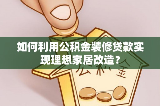 杭锦后旗如何利用公积金装修贷款实现理想家居改造？