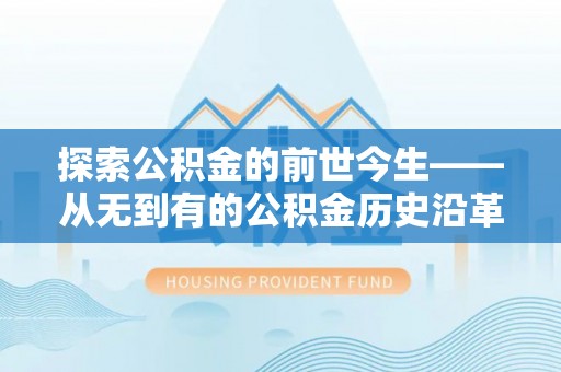 杭锦后旗探索公积金的前世今生——从无到有的公积金历史沿革
