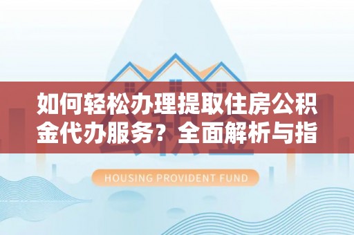 杭锦后旗如何轻松办理提取住房公积金代办服务？全面解析与指南