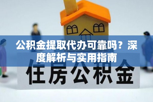 杭锦后旗公积金提取代办可靠吗？深度解析与实用指南