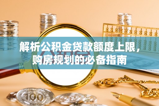 杭锦后旗解析公积金贷款额度上限，购房规划的必备指南