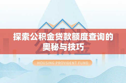 杭锦后旗探索公积金贷款额度查询的奥秘与技巧