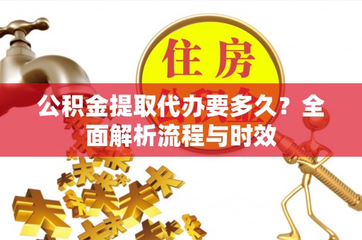 杭锦后旗公积金提取代办要多久？全面解析流程与时效