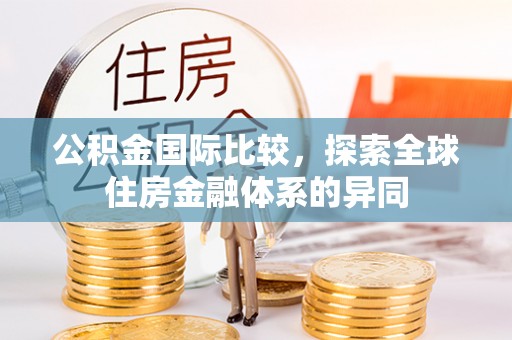 杭锦后旗公积金国际比较，探索全球住房金融体系的异同
