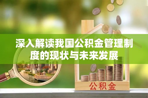 杭锦后旗深入解读我国公积金管理制度的现状与未来发展