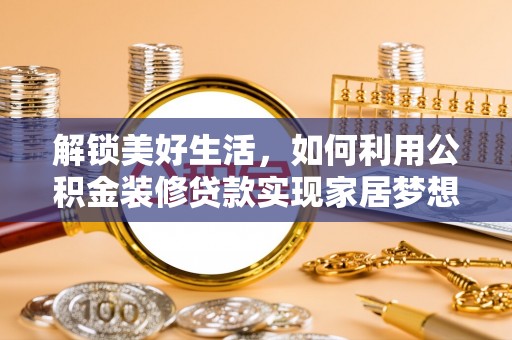 杭锦后旗解锁美好生活，如何利用公积金装修贷款实现家居梦想