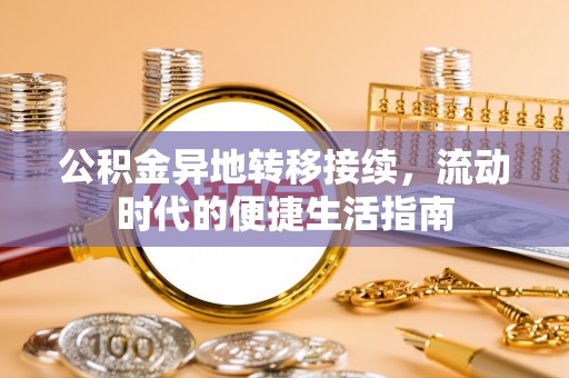 杭锦后旗公积金异地转移接续，流动时代的便捷生活指南