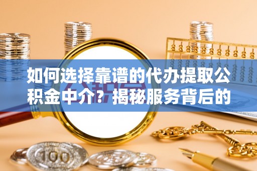 杭锦后旗如何选择靠谱的代办提取公积金中介？揭秘服务背后的真相