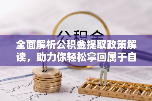 杭锦后旗全面解析公积金提取政策解读，助力你轻松拿回属于自己的钱