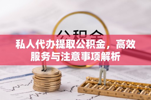 杭锦后旗私人代办提取公积金，高效服务与注意事项解析