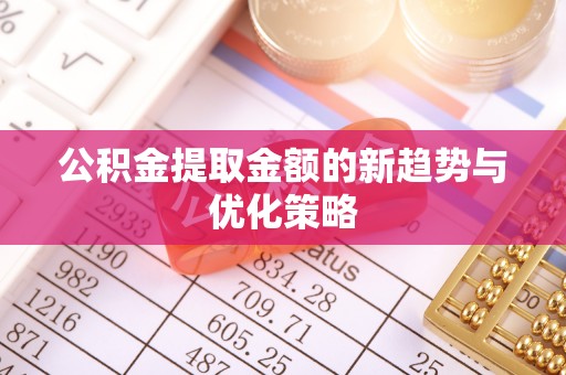 杭锦后旗公积金提取金额的新趋势与优化策略