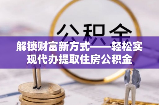 杭锦后旗解锁财富新方式——轻松实现代办提取住房公积金