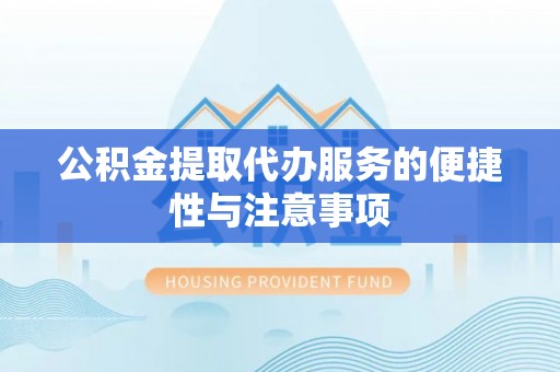 杭锦后旗公积金提取代办服务的便捷性与注意事项