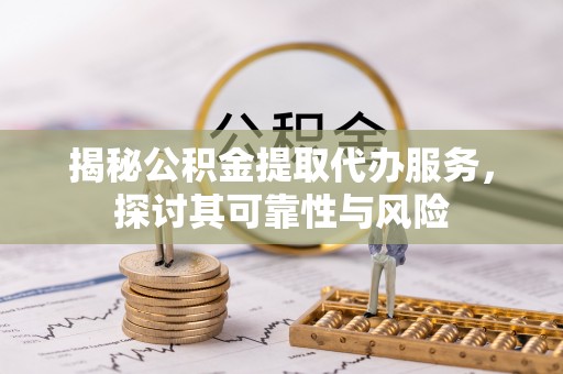 杭锦后旗揭秘公积金提取代办服务，探讨其可靠性与风险