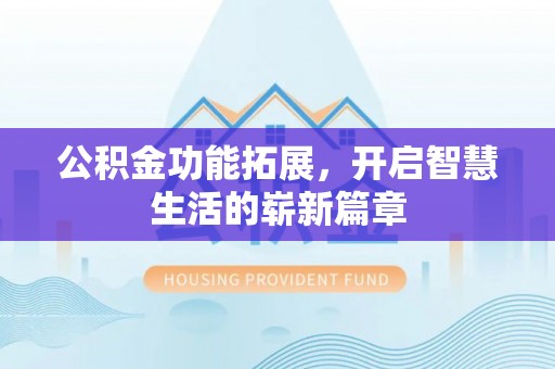 杭锦后旗公积金功能拓展，开启智慧生活的崭新篇章