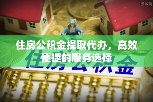 杭锦后旗住房公积金提取代办，高效便捷的服务选择