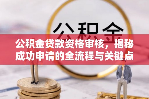 杭锦后旗公积金贷款资格审核，揭秘成功申请的全流程与关键点