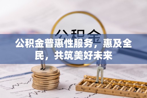杭锦后旗公积金普惠性服务，惠及全民，共筑美好未来