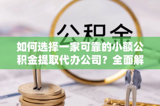 杭锦后旗如何选择一家可靠的小额公积金提取代办公司？全面解析与指南