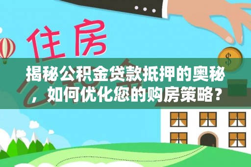 杭锦后旗揭秘公积金贷款抵押的奥秘，如何优化您的购房策略？