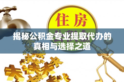 杭锦后旗揭秘公积金专业提取代办的真相与选择之道