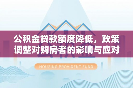 杭锦后旗公积金贷款额度降低，政策调整对购房者的影响与应对策略