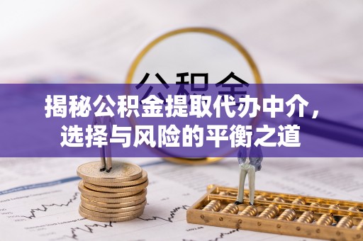 杭锦后旗揭秘公积金提取代办中介，选择与风险的平衡之道