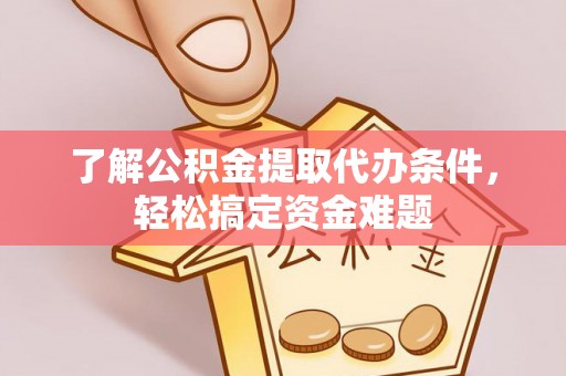 杭锦后旗了解公积金提取代办条件，轻松搞定资金难题
