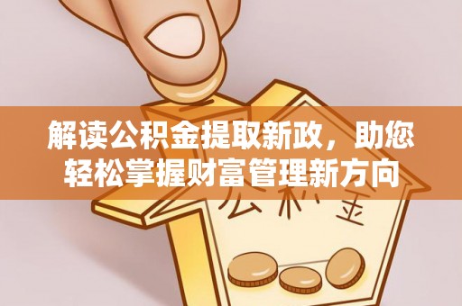 杭锦后旗解读公积金提取新政，助您轻松掌握财富管理新方向