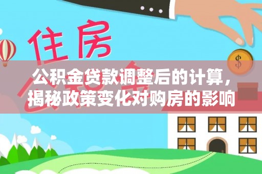 杭锦后旗公积金贷款调整后的计算，揭秘政策变化对购房的影响