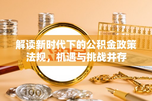 杭锦后旗解读新时代下的公积金政策法规，机遇与挑战并存