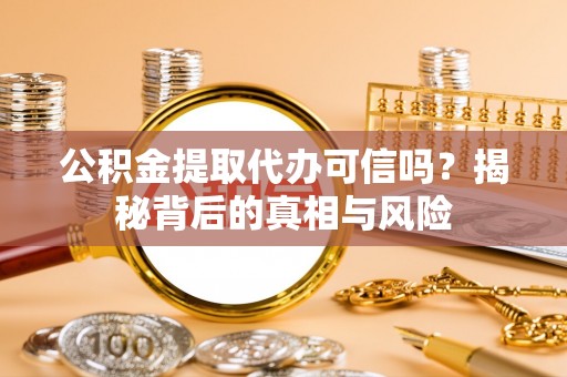 杭锦后旗公积金提取代办可信吗？揭秘背后的真相与风险