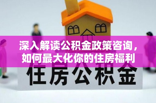 杭锦后旗深入解读公积金政策咨询，如何最大化你的住房福利