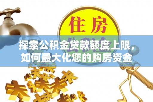 杭锦后旗探索公积金贷款额度上限，如何最大化您的购房资金