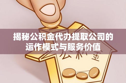 杭锦后旗揭秘公积金代办提取公司的运作模式与服务价值