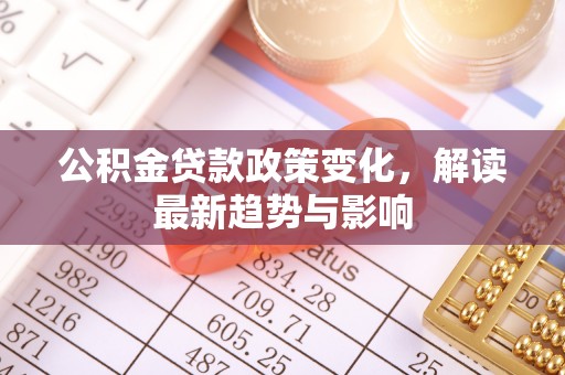 杭锦后旗公积金贷款政策变化，解读最新趋势与影响