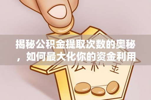 杭锦后旗揭秘公积金提取次数的奥秘，如何最大化你的资金利用？